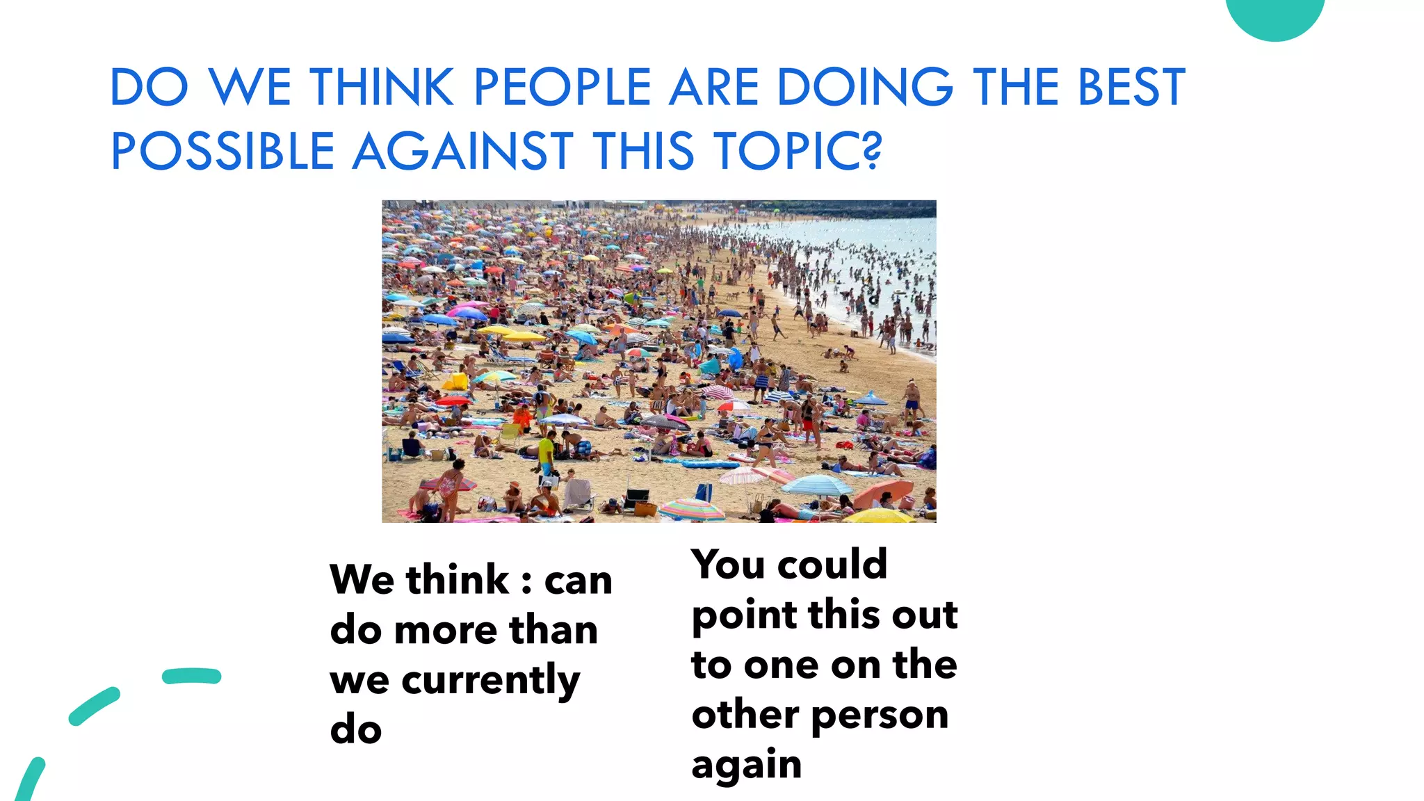 DO WE THINK PEOPLE ARE DOING THE BEST
POSSIBLE AGAINST THIS TOPIC?
We think : can
do more than
we currently
do
You could
point this out
to one on the
other person
again
 