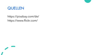 QUELLEN
https://pixabay.com/de/
https://www.flickr.com/
 