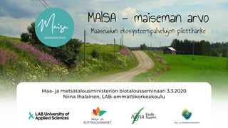 MAISA - maiseman arvo
Maaseudun ekosysteemipalvelujen pilottihanke
Maa- ja metsätalousministeriön biotalousseminaari 3.3.2020
Niina Ihalainen, LAB-ammattikorkeakoulu
 
