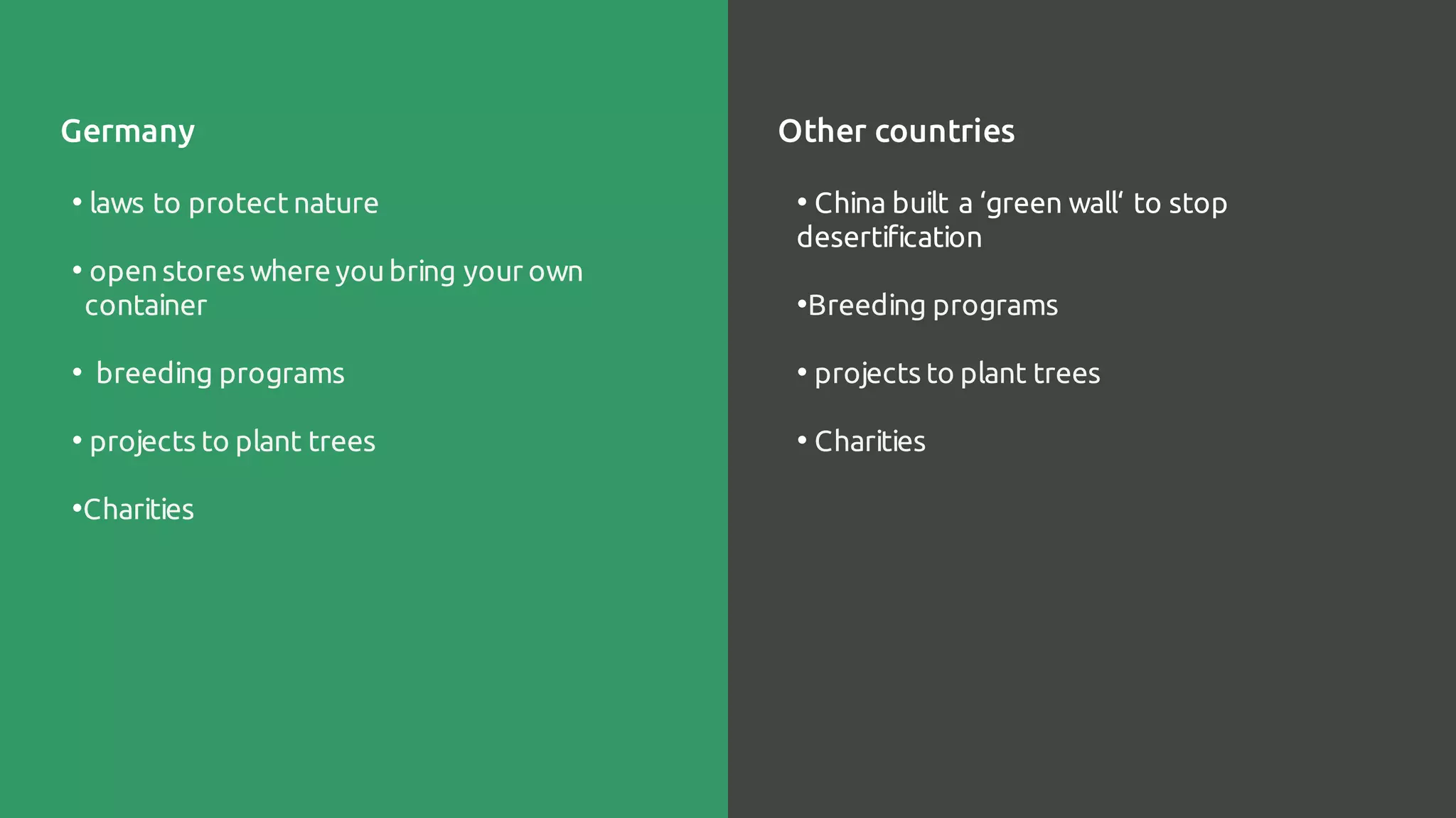 • China built a ‘green wall‘ to stop
desertification
•Breeding programs
• projects to plant trees
• Charities
• laws to protect nature
• open stores where youbring your own
container
• breeding programs
• projects to plant trees
•Charities
Germany Other countries
 