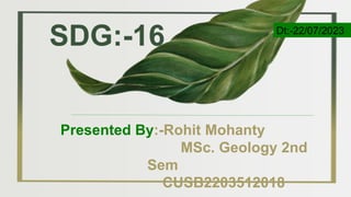 SDG:-16
Presented By:-Rohit Mohanty
MSc. Geology 2nd
Sem
CUSB2203512018
Dt:-22/07/2023
 