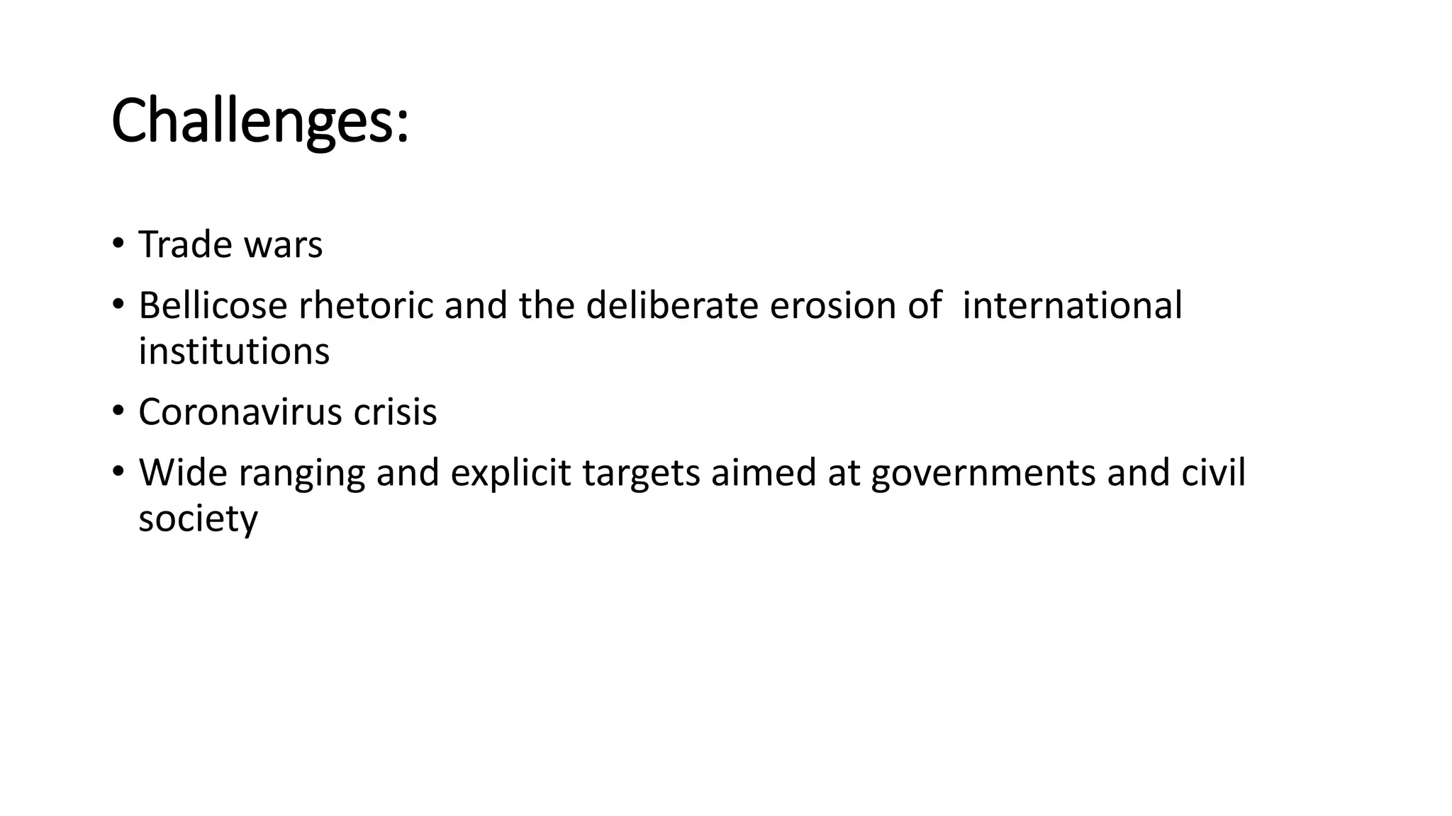 Challenges:
• Trade wars
• Bellicose rhetoric and the deliberate erosion of international
institutions
• Coronavirus crisis
• Wide ranging and explicit targets aimed at governments and civil
society
 