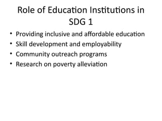 Role of Education Institutions in
SDG 1
• Providing inclusive and affordable education
• Skill development and employability
• Community outreach programs
• Research on poverty alleviation
 