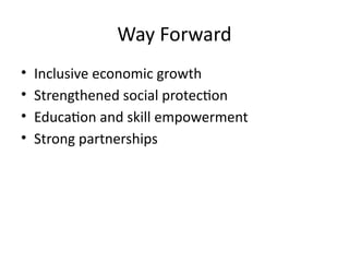 Way Forward
• Inclusive economic growth
• Strengthened social protection
• Education and skill empowerment
• Strong partnerships
 