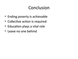 Conclusion
• Ending poverty is achievable
• Collective action is required
• Education plays a vital role
• Leave no one behind
 