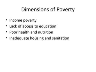 Dimensions of Poverty
• Income poverty
• Lack of access to education
• Poor health and nutrition
• Inadequate housing and sanitation
 