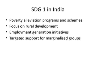 SDG 1 in India
• Poverty alleviation programs and schemes
• Focus on rural development
• Employment generation initiatives
• Targeted support for marginalized groups
 