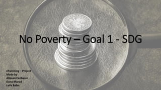 No Poverty – Goal 1 - SDG
eTwinning – Project
Made by
Alikaan Canbazer
Dana Murad
Leila Babic
 