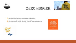 Zero Hunger
 Organization against hunger of the world
 Die oberste Priorität des UN World Food Programme
 