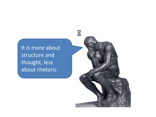 It is more about
structure and
thought, less
about rhetoric
 