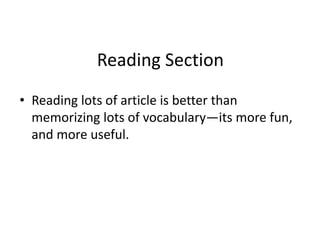 Reading Section
• Reading lots of article is better than
memorizing lots of vocabulary—its more fun,
and more useful.
 