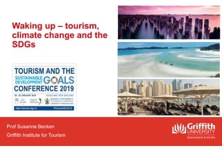 Waking up – tourism,
climate change and the
SDGs
Prof Susanne Becken
Griffith Institute for Tourism
 