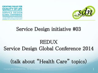 Service Design initiative #03 
REDUX 
Service Design Global Conference 2014 
(talk about “Health Care” topics) 
Copyright 2014 INFOBAHN Inc. All rights reserved. 1 
 