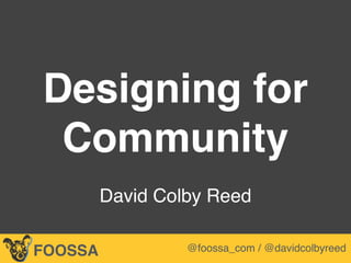 Lee-Sean Huang / ls@foossa.com / @leesean
Designing for
Community
 
David Colby Reed
FOOSSA @foossa_com / @davidcolbyreed
 