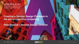 Creating a Service Design Playbook in
the era of cognitive computing
Pete Fossick | Service Design Director
 