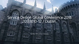 Service Design Global Conference 2018
20181010-12 / Dublin.
SDNJ Hironori Iwasa.
 