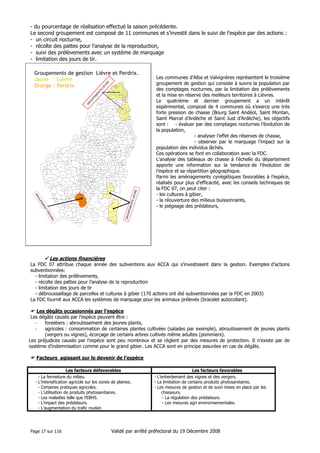- du pourcentage de réalisation effectué la saison précédente.
Le second groupement est composé de 11 communes et s’investit dans le suivi de l’espèce par des actions :
- un circuit nocturne,
- récolte des pattes pour l’analyse de la reproduction,
- suivi des prélèvements avec un système de marquage
- limitation des jours de tir.

VR
E

Groupements de gestion Lièvre et Perdrix.
Jaune : Lièvre
Orange : Perdrix
L I M O N Y

C H A R N A S

LI
E

S A I N T - J A C Q U E S - D 'A T T I C I E U X
B R O S S A V I N I CN Z I E U X

TS

P E Y R A U D

PE
M
EN

P E A U G R E S

B O G Y

C H A M P A G N E

S A I N T- C L A I R
B O U L I E U - L E S - A N N O N A Y

C O L O M B I E R - L E - CA R D I N A L
S A I N T - D E S I R A T

D A V E Z I E U X

S A I N T - C Y R

A N N O N A Y

S A I N T - E T I E N N E - D E - V A L O U X

O
U

T H O R R E N C
V I L L E V O C A N C E

V A N O S C

G
R

S E R R I E R E S

F E L I N E S

S A V A S
S A I N T - M A R CE L - L E S - A N N O N A Y

V E R N O S C - L E S - A N N O N A Y

R O I F F I E U X

A N D A N C E
T A L E N C I E U X

M O N E S T I E R
V O C A N C E

Q U I N T E N A S

S A I N T - R O M A I N - D 'A Y

S A I N T - J U L I E N -V O C A N C E

S A R R A S

A R D O I X

S A I N T - A L B A N - D 'A Y

O Z O N

E C L A S S A N

S A I N T - S Y M P H O RI E N - D E - M A H U N
A R R A S -S U R - R H O N E

S A I N T - J E U R E - D 'A Y

S A T I L L I E U

P R E A U X

S E C H E R A S

C H E M IN A S
S A I N T - P I E R R E - S U R - D O U X

V IO N

L A L O U V E S C

S A I N T - A N D R E - E N - V I V A R A I S

V A U D E V A N T

S A I N T - V I C T O R
E T A B L E S

L E M P S

R O C H E P A U L E

S A I N T - J E A N - DE - M U Z O L S

S A I N T - F E L I C I E N

P A I L H A R E S

L A F A R R E
D E V E S S E T

T O U R N O N - S U R - R H O N E

C O L O M B I E R - L E - V I E U X

B O Z A S

S A I N T - B A R T H E L E M Y - L E - P L A I N
A R L E B O S C

S A I N T - J E U R E - D 'A N D A U R E
L A B A T I E - D 'A N D A U R E

N O Z I E R E S

M A U V E S

B O U C I E U - L E - R O I
E M P U R A N Y

P L A T S
L E

C R E S T E T

G L U N

C O L O M B I E R - L E - J E U N E

M A R S
S A I N T - A G R E V E

DE S A I G N E S

G I L H O C - S U R - O R M E Z E

I N T R E S

S A I N T - R O M A IN - D E - L E R P S
C O R N A S
S A I N T - B A R T H E L E M Y -L E - P I N

S A I N T - J U L I E N - B O U T I E R E S

S A I N T - C L E M E N T

S A I N T - P R I X

S A I N T - B A S I L E

S A I N T - P E R A Y

A L B O U S S I E R E

N O N I E R E S

C H A T E A U N E U F - D E - V E R N O U X

S A I N T - CI E R G E - S O U S - L E - C H E Y L A R D

R O C H E T T E

C H A M P I S

G U I L H E RA N D - G R A N G E S

S A I N T - M A R TI N - D E - V A L A M A S

C H A N E A C
L A

S A I N T - J E A N- R O U R E

L A C H A P E L L E - S O U S - C H A N E A C

C H A T E A U B O U R G

S A I N T - S Y L V E S T R E

L A M A S T R E

L E

V E R N O U X - E N - V I V A R A I S

S A I N T- J E A N - C H A M B R E
S A I N T - J U L I E N - L A B R O U S S E

C H E Y L A R D

B O F F R E S

S A I N T - A P O L L I N A I R E - D E - R I A S

J A U N A C

T O U L A U D
S O Y O N S

S A I N T - M I C H E L - D 'A U R A N C E

A R C E N S
B O R E E

A C C O N S

M A R I A C

S A I N T - B A R T H E L E M Y - L E - M E I L

C H A L E N C O N
S IL H A C

S A I N T - C H R I S T O L

D O R N A S

L E

L E

S A I N T - M I C H E L - D E - C H A B R I L L A N O U SX A I N T - F O R T U N A T - S U R - E Y R I E U X
D U N I E R E S - S U R - E Y R I E U X

B E A UC H A S T E L
S A I N T - L A U R E N T - D U - P A P E

C H A M B O N

S A I N T - P IE R R E V I L L E

S A I N T - S A U V E U R - D E - M O N T A G U T

A L B O N

L E S

O L L I E R E S - S U R - E Y R I E U X
L A

M E Z I L H A C
S A G N E S - E T - G O U D O U L E T

C R O S - D E - G E O R A N D

S A I N T- G E O R G E S - L E S - B A I N S

G L U I R A S

S A I N T - G E N E S T - L A C H A M P

S A I N T - A N D E O L - D E - FO U R C H A D E S

S A I N T E - E U L A L I E

L A C - D 'I S S A R L E S

L A C H A P E L L E - G R A I L L O US E

M A R C O L S - L E S - E A U X

V O U L T E -S U R - R H O N E

S A I N T - E T I E N N E - D E - S E R R E
S A I N T- C I E R G E - L A - S E R R E
S A I N T - V I N C E N T - D E - D U R F O R T

L A C H A M P - R A P H A E L

C O U C O U R O N

C H A R M E S - S U R - R H O N E

G I L H A C - E T - B R U Z A C

S A I N T - M A U R I C E - E N - C H A L E NC O N

B E A G E

IS S A R L E S

S A I N T - JU L I E N - L E - R O U X

B E A U V E N E

S A I N T - M A R T I A L
L E

I S S A M O U L E N C
P R A N L E S
P E R E Y R E S
C R E Y S S E I L L E S

L A V I O L L E

L Y A S

A J O U X

S A I N T - J O S E P H - D E S - B A N C S

L A B A S T I D E - S U R - B E S O R G U E S
B UR Z E T

A N T R A I G U E S -S U R - V O L A N E
G E N E S T E L L E

S A I N T - J U L I E N - E N - S A I N T - A L B A N
F L A V IA C

V E Y R A S

S A I N T - P RI E S T

S A I N T - P I E R R E - D E - C O L O M B I E R
J U V I N A S

S A I N T - A L B A N - E N - M O N T A G N E

T H U E Y T S

B A R N A S

FR E Y S S E N E T
R O C H E S S A U V E

F A B R A S

U C E L

P R A D E S

L A V E Y R U N E

S A I N T - P R I V A T

CH A Z E A U X

P R U N E T

L A B O U L E

V A L G O R G E

LO U B A R E S S E

S A I N T - G E R M A I N

L A N A S

M O N T R E A L

U Z E R

S A I N T - M A U R I C E - D 'A R D E C H E
B A L A Z U C

O
GR

V A L V I G N E R E S

V I V I E R S
S A I N T - M A U R I C E - D 'I B I E
P R A D O N S

D
ER
TP
EN
EM
UP

J O Y E U S E

L A B E A U M E
LA R N A S

L A B L A C H E R E
RU O M S

P A Y Z A C

L A G O R C E

S A I N T - G E N E S T - D E - B E A U Z O N

L E S

S A I N T - T H O M E

C H A U Z O N
R O S I E R E S

P L A N Z O L L E S
F A U G E R E S

M A L A R C E - S U R - L A - S T H A I N I E N ST - P I E R R E - S A I N T - J E A N

G R A S

S A I N T - M O N T A N T

S A I N T - A L B A N - A U R I O L L E S

S A L E L L E S
C H A M B O N A S

G R A V I E R E S

L E S

A S S I O N S
C H A N D O L A S

S A M P Z O N
V A L L O N - P O N T - D 'A R C
G RO S P I E R R E S

L E S

V A N S

S A L A V A S
B O U R G - S A I N T - A N D E O L

S A I N T - R E M E Z E

B E R R I A S - E T - C A S T E L J A U

B A N N E

T E I L

R O C H E C O L O M B E

L A U R A C - E N - V I V A R A I S

R I B E S

L E

S A I N T - A N D E O L - D E - B E R G

L A R G E N T I E R E

S A N I L H A C

V E R N O N

S A I N T - A N D R E - L A C H A M P

A L B A - L A - R O M A I N E
V O G U E

V I L L E N E U V E - D E - B E R G

B E A U M O N T

M O N T S E L G U E S

S A I N T E - M A R G U E R I T E - L A F I G E R E

R O C H E M A U R E

A U B I G N A S

S A I N T - J E A N- L E - C E N T E N I E R

S A I N T - S E R N I N

L A C H A P E L L E - S O U S - A U B E N A S
V I N E Z A C

T A U R I E R S
S A I N T - M E L A N Y

M I R A B E L
L A V I L L E D I E U

F O N S

C H A S S I E R S

D O M P N A C

S A B L I E R E S

C R U A S

M E Y S S E

S C E A U T R E S

S A I N T - P O N S

S A I N T- E T I E N N E - D E - F O N T B E L L O N
A I L H O N

R O C H E R
J O A N N A S

R O C L E S

L A V A L - D 'A U R E L L E

L U S S A S

S A I N T - D I D I E R - S O U S - A U B E N A S
A U B E N A S

L E N T I LL E R E S

B O R N E

S A I N T - L A U R E N T - L E S - B A I N S

S A I N T - V I N C E N T - D E - B A R R E S

S A I N T - M A R T I N - S UR - L A V E Z O N

S A I N T - G I N E I S - E N - C O I R O N

M E R C U E R

S A I N T - C I R G U E S - D E -P R A D E S

S A I N T - P I E R R E - L A - R O C H E

B E R Z E M E

V E S S E A U X
L A B E G U D E

J A U J A C

S O U C HE

D A R B R E S

S A I N T - J U L I E N - D U - S E R R E

L A L E V A D E - D 'A R D E C H E

S A I N T - E T I E N N E - D E -L U G D A R E S

L A

S A I N T - B A U Z I L E

S A I N T - L A U R E N T - S O U S - C O I R O N
P O N T - D E - L A B E A U M E V A L S - L E S -B A I N S

M A Y R E S

B A I X

S A I N T - L A G E R - B R E S S A C

C H I R O LS
M E Y R A S

A S T E T

C H O M E R A C

A L I S S A S

S A I N T - A N D E S O A L I - DN ET - -M V I C A H LE S L - D E S - A B I O N T U - L E O T IG E N E N N E - D E - B O U L O G N E
A S P E R J O C

P L A G N A L

C E L L I E R - D U - L U C

P O U Z I N

S A I N T - S Y M P H O R I E N - S O U S - C H O M E R A C
P R I V A S

A I Z A C

M O N T P E Z A T - S O U S - B A U Z O N

R O U X

VRE

L E

V A G N A S
B E A U L I E U

M A L B O S C

B I D O N
LA B A S T I D E - D E - V I R A C

B E S S A S

S A I N T - M A R C E L - D 'A R D E C H E

X
RI

S A I N T - P A U L - L E - J E U N E

S A I N T - A N D R E - D E - C R U Z I E R E S

O R G N A C - L 'A V E N

S A I N T - S A U V E U R - D E - C R U Z I E R E S

S A I N T - M A R T I N - D 'A R D E C H E

GRO
UPE
MEN
TS
LIE

M A Z A N - L 'A B B A Y E

L E

C O U X

P O U R C H E R E S
G O U R D O N

L A N A R C E

L E

R O M P O N

S A I N T - J U L I E N - D U - G U A

U S C L A D E S - E T- R I E U T O R D

S A I N T - C I R G U E S - E N -M O N T A G N E
I S S A N L A S

L A V I L L A T T E
L E S P E R O N

Les communes d’Alba et Valvignères représentent le troisième
groupement de gestion qui consiste à suivre la population par
des comptages nocturnes, par la limitation des prélèvements
et la mise en réserve des meilleurs territoires à Lièvres.
Le quatrième et dernier groupement a un intérêt
expérimental, composé de 4 communes où s’exerce une très
forte pression de chasse (Bourg Saint Andéol, Saint Montan,
Saint Marcel d’Ardèche et Saint Just d’Ardèche), les objectifs
sont : - évaluer par des comptages nocturnes l’évolution de
la population,
- analyser l’effet des réserves de chasse,
- observer par le marquage l’impact sur la
population des individus lâchés.
Ces opérations se font en collaboration avec la FDC.
L’analyse des tableaux de chasse à l’échelle du département
apporte une information sur la tendance de l’évolution de
l’espèce et sa répartition géographique.
Parmi les aménagements cynégétiques favorables à l’espèce,
réalisés pour plus d’efficacité, avec les conseils techniques de
la FDC 07, on peut citer :
- les cultures à gibier,
- la réouverture des milieux buissonnants,
- le piégeage des prédateurs,

S A I N T - J U S T

Les actions financières
La FDC 07 attribue chaque année des subventions aux ACCA qui s’investissent dans la gestion. Exemples d’actions
subventionnées:
- limitation des prélèvements,
- récolte des pattes pour l’analyse de la reproduction
- limitation des jours de tir
- débroussaillage de parcelles et cultures à gibier (170 actions ont été subventionnées par la FDC en 2003)
La FDC fournit aux ACCA les systèmes de marquage pour les animaux prélevés (bracelet autocollant).
Les dégâts occasionnés par l’espèce
Les dégâts causés par l’espèce peuvent être :
forestiers : abroutissement des jeunes plants,
agricoles : consommation de certaines plantes cultivées (salades par exemple), abroutissement de jeunes plants
(vergers ou vignes), écorçage de certains arbres cultivés même adultes (pommiers).
Les préjudices causés par l’espèce sont peu nombreux et se règlent par des mesures de protection. Il n’existe par de
système d’indemnisation comme pour le grand gibier. Les ACCA sont en principe assurées en cas de dégâts.
Facteurs agissant sur le devenir de l’espèce
Les facteurs défavorables
- La fermeture du milieu.
- L’intensification agricole sur les zones de plaines.
- Certaines pratiques agricoles.
- L’utilisation de produits phytosanitaires.
- Les maladies telle que l’EBHS.
- L’impact des prédateurs.
- L’augmentation du trafic routier.

Page 17 sur 116

Les facteurs favorables
- L’enherbement des vignes et des vergers.
- La limitation de certains produits phytosanitaires.
- Les mesures de gestion et de suivi mises en place par les
chasseurs.
- La régulation des prédateurs.
- Les mesures agri environnementales.

Validé par arrêté préfectoral du 19 Décembre 2008

 
