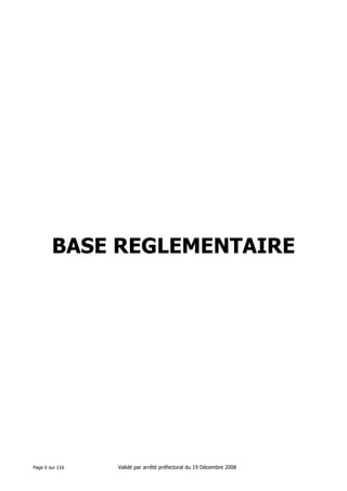 BASE REGLEMENTAIRE

Page 6 sur 116

Validé par arrêté préfectoral du 19 Décembre 2008

 