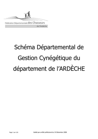 Schéma Départemental de
Gestion Cynégétique du
département de l’ARDÈCHE

Page 1 sur 116

Validé par arrêté préfectoral du 19 Décembre 2008

 
