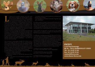 Schéma Départemental de Gestion Cynégétique
  de la FICEVY - 2009/2015




                 a chasse sur le territoire français est un des rares         • les actions menées en vue de préserver les habitats natu-



     l           loisirs dont la pratique est subordonnée à la réus-
                 site d’un examen théorique depuis 1976 complétée
                 par celle d’un examen pratique depuis 2003. Après
                 avoir satisfait à ces obligations, le futur chasseur se
     fait délivrer en préfecture ou en sous-préfecture son volet per-
     manent du permis de chasser. Il valide ensuite chaque année
     son permis en adhérant obligatoirement à une fédération dé-
                                                                              rels de la faune sauvage
                                                                              • les dispositions permettant d’atteindre l’équilibre agro-
                                                                              sylvo-cynégétique.

                                                                           Ce schéma prend en compte les documents de gestion de l’es-
                                                                           pace agricole et forestier lorsqu’ils existent ainsi que les orien-
                                                                           tations régionales de gestion et de conservation de la faune
     partementale des chasseurs et en payant les adhésions et les          sauvage et de ses habitats d’Ile de France (L. 414-8 du code de
     redevances cynégétiques qui participent au financement des            l’environnement). Ces dernières ont été présentées en réu-
     structures cynégétiques (Fédérations des chasseurs et Office          nion plénière, mais l’arrêté préfectoral n’est pas encore paru.
     National de la Chasse et de la Faune Sauvage).
     La chasse est donc une pratique très encadrée, mais également         Enfin, le SDGC est opposable aux chasseurs et aux sociétés,
     reconnue. « La gestion durable du patrimoine faunique et de           groupements et associations de chasse du département (L.
     ses habitats est d’intérêt général. La pratique de la chasse, ac-     425-3 du code de l’environnement).
     tivité à caractère environnemental, culturel, social et économi-
     que, participe à cette gestion et contribue à l’équilibre entre       La Fédération Interdépartementale des Chasseurs de l’Esson-
     le gibier, les milieux et les activités humaines en assurant un       ne, du Val d’Oise, des Yvelines (FICEVY) participe à la mise en
     véritable équilibre agro-sylvo-cynégétique… ». (L. 420-1 du           valeur du patrimoine cynégétique, à la protection et à la ges-
     code de l’environnement).                                             tion de la faune sauvage et de ses habitats dans ces trois dé-
                                                                           partements. Par ailleurs, elle assure la promotion et la défense
     Pour concourir à cette gestion durable de la faune et de la           des intérêts de ses adhérents chasseurs ou territoriaux.
     chasse, il est prévu (L. 421-5 du code de l’environnement)            Dans un souci de cohérence et d’harmonisation, il est établi un
     qu’un Schéma Départemental de Gestion Cynégétique (SDGC)              seul Schéma Départemental de Gestion Cynégétique qui s’ap-
     soit élaboré par la fédération des chasseurs. Suivant les arti-       plique à l’Essonne, au Val d’Oise et aux Yvelines. C’est pourquoi
     cles L. 425-1 et L 425-2 du code de l’environnement, celui-ci         il est approuvé par les Préfets de ces trois départements.
                                                                                                                                                 FiCeVY
     prend en compte notamment les avis des intérêts agricoles et
     forestiers ainsi que les orientations régionales de gestion et        Le Préfet de l’Essonne approuve le SDGC
                                                                                                                                                 3	rue	paul	Demange
     de conservation de la faune sauvage et de ses habitats.               par arrêté n°2008-DDAF-SATE-1134 du 24/11/2008.
                                                                                                                                                 Bp	46	-	78512	ramBouillet	CeDeX
     Le SDGC, établi pour 6 ans, est approuvé par le Préfet. Ce-
     lui-ci prend en compte notamment :                                    Le Préfet du Val d’Oise approuve le SDGC
                                                                                                                                                 tél.	:	01	34	85	33	00
        • les plans de chasse et de gestion                                par arrêté n° 2009-8774 du 26/03/2009.
                                                                                                                                                 Fax	:	01	34	85	33	02
        • les mesures relatives à la sécurité des chasseurs et des
        non chasseurs                                                      La Préfète des Yvelines approuve le SDGC
                                                                                                                                                 contact@ficevy.com
                  • les actions en vue d’améliorer la pratique de la       par arrêté n° B 09-000056 15/03/2009.
                  chasse
                                                                                                                                                 www.chasse-ficevy.com




                                                                                                           
 