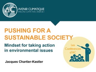 PUSHING FOR A
SUSTAINABLE SOCIETY
Mindset for taking action
in environmental issues
Jacques Chartier-Kastler
 