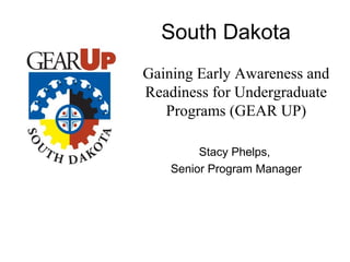 South Dakota
Gaining Early Awareness and
Readiness for Undergraduate
   Programs (GEAR UP)

         Stacy Phelps,
    Senior Program Manager
 