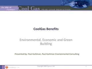 CoolGas Benefits  Environmental, Economic and Green Building Presented by: Paul Kuhlman, Paul Kuhlman Environmental Consulting  1 Copyright 2009 Cypress, Ltd.  