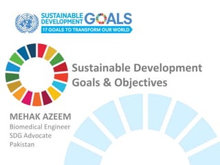 Sustainable Development
Goals & Objectives
MEHAK AZEEM
Biomedical Engineer
SDG Advocate
Pakistan
 