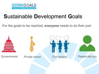 Sustainable Development Goals
For the goals to be reached, everyone needs to do their part
Governments Private sector Civi...