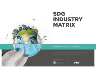 New Sustainable Development Goals to make our world more:
Prosperous • Inclusive • Sustainable • Resilient
Produced jointly by:
and
Healthcare & Life Sciences
SDG
INDUSTRY
MATRIX
 