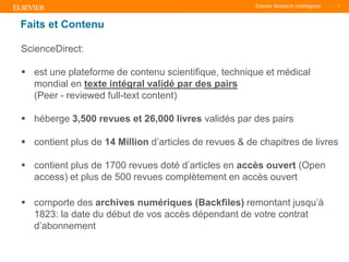 TITLE OF PRESENTATION
| 7
7|
Faits et Contenu
ScienceDirect:
 est une plateforme de contenu scientifique, technique et médical
mondial en texte intégral validé par des pairs
(Peer - reviewed full-text content)
 héberge 3,500 revues et 26,000 livres validés par des pairs
 contient plus de 14 Million d’articles de revues & de chapitres de livres
 contient plus de 1700 revues doté d’articles en accès ouvert (Open
access) et plus de 500 revues complètement en accès ouvert
 comporte des archives numériques (Backfiles) remontant jusqu’à
1823: la date du début de vos accès dépendant de votre contrat
d’abonnement
 