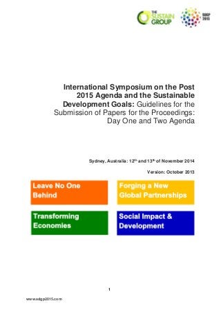 1
www.sdgp2015.com
International Symposium on the Post
2015 Agenda and the Sustainable
Development Goals: Guidelines for the
Submission of Papers for the Proceedings:
Day One and Two Agenda
Sydney, Australia: 12th
and 13th
of November 2014
Version: October 2013
 