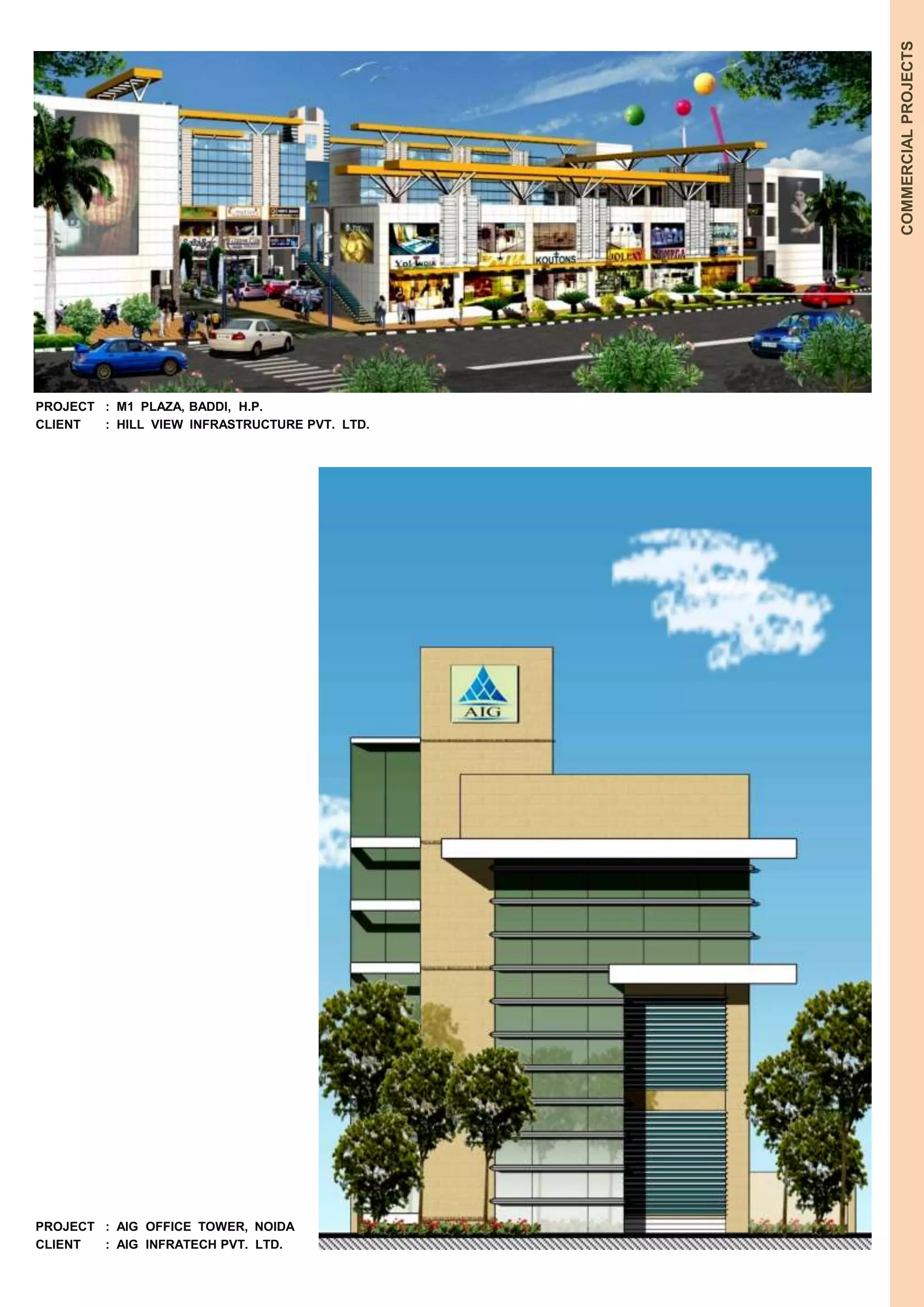 COMMERCIAL PROJECTS 
PROJECT : M1 PLAZA, BADDI, H.P. 
CLIENT : HILL VIEW INFRASTRUCTURE PVT. LTD. 
PROJECT : AIG OFFICE TOWER, NOIDA 
CLIENT : AIG INFRATECH PVT. LTD. 
 