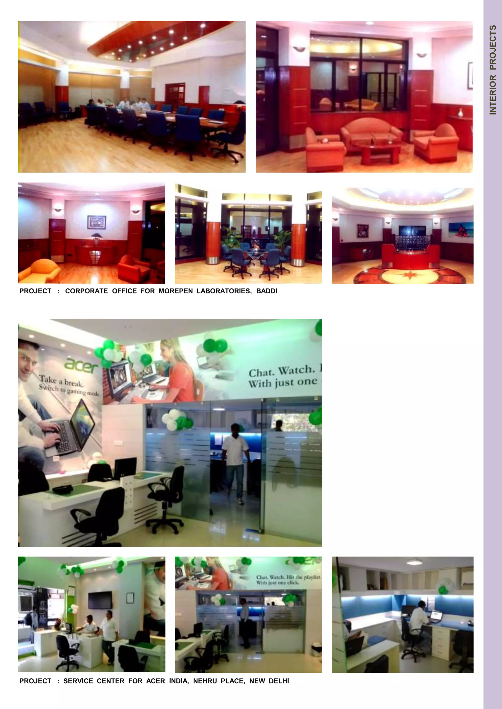 PROJECT : CORPORATE OFFICE FOR MOREPEN LABORATORIES, BADDI 
INTERIOR PROJECTS 
PROJECT : SERVICE CENTER FOR ACER INDIA, NEHRU PLACE, NEW DELHI 
 