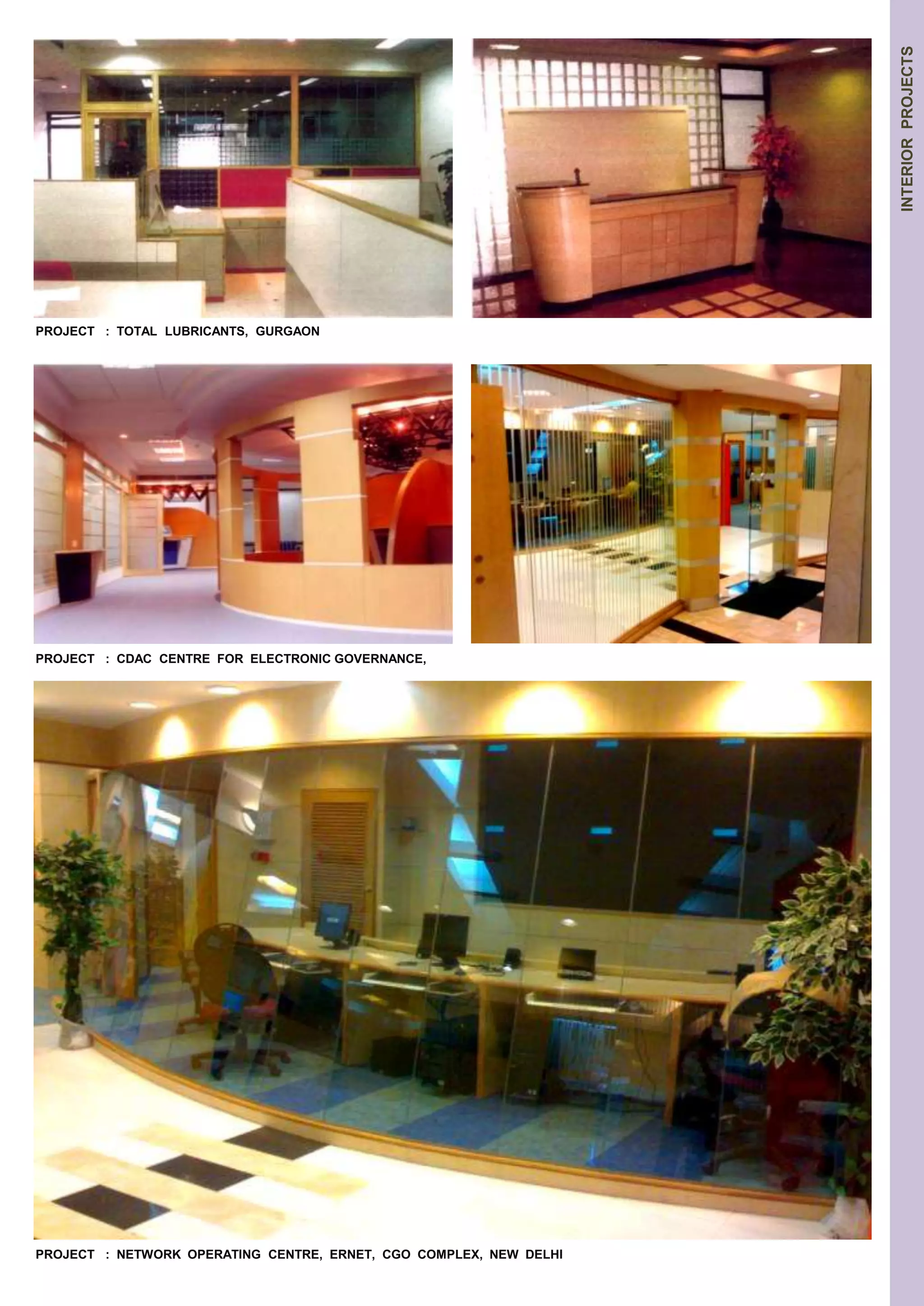 PROJECT : TOTAL LUBRICANTS, GURGAON 
PROJECT : NETWORK OPERATING CENTRE, ERNET, CGO COMPLEX, NEW DELHI 
INTERIOR PROJECTS 
PROJECT : CDAC CENTRE FOR ELECTRONIC GOVERNANCE, 
 