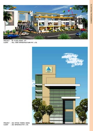 COMMERCIAL PROJECTS 
PROJECT : M1 PLAZA, BADDI, H.P. 
CLIENT : HILL VIEW INFRASTRUCTURE PVT. LTD. 
PROJECT : AIG OFFICE TOWER, NOIDA 
CLIENT : AIG INFRATECH PVT. LTD. 
 