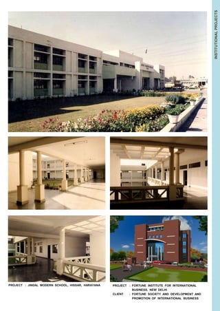 INSTITUTIONAL PROJECTS 
PROJECT : JINDAL MODERN SCHOOL, HISSAR, HARAYANA PROJECT : FORTUNE INSTITUTE FOR INTERNATIONAL 
: BUSINESS, NEW DELHI 
CLIENT : FORTUNE SOCIETY AND DEVELOPMENT AND 
: PROMOTION OF INTERNATIONAL BUSINESS 
 