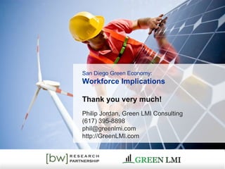 San Diego Green Economy:  Workforce Implications Thank you very much! Philip Jordan, Green LMI Consulting (617) 395-8898 [email_address] http://GreenLMI.com 