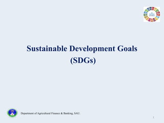 Sustainable Development Goals
(SDGs)
1
Department of Agricultural Finance & Banking, SAU.
 