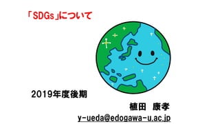 「SDGs」について
2019年度後期
植田 康孝
y-ueda@edogawa-u.ac.jp
 