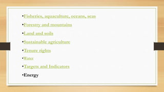 •Fisheries, aquaculture, oceans, seas
•Forestry and mountains
•Land and soils
•Sustainable agriculture
•Tenure rights
•Water
•Targets and Indicators
•Energy
 