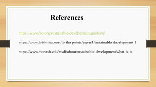 https://www.fao.org/sustainable-development-goals/en/
https://www.drishtiias.com/to-the-points/paper3/sustainable-development-3
https://www.monash.edu/msdi/about/sustainable-development/what-is-it
References
 