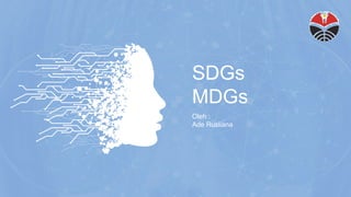 SDGs
MDGs
Oleh :
Ade Rusliana
 