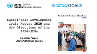 Francesca Perucci
UNDESA/Statistics Division
Sustainable Development
Goals Report 2020 and
New Directions of the
IAEG-SDGs
 