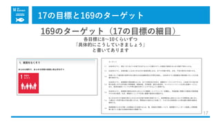 17の⽬標と169のターゲット
17
169のターゲット（17の⽬標の細⽬）
各⽬標に8〜10くらいずつ
「具体的にこうしていきましょう」
と書いてあります
 