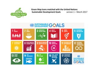 Green	Map	Icons	matched	with	the	UN	Sustainable	Development	Goals		
version	1	– March	2017
Green	Map	Icons	matched	with	the	United	Nations
Sustainable	Development	Goals		 version	1	– March	2017
 