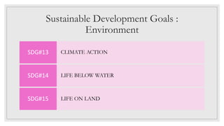 Sustainable Development Goals :
Environment
CLIMATE ACTION
SDG#13
LIFE BELOW WATER
SDG#14
LIFE ON LAND
SDG#15
 