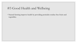 #3 Good Health and Welbeing
◦ Natural farming improve health by providing pesticides residue free fruits and
vegetables.
 