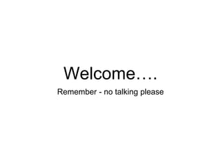 Welcome….
Remember - no talking please
 
