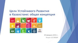 Цели Устойчивого Развития
в Казахстане: общая концепция
05 февраля 2016 г.
Ретрит СО ПРООН
 